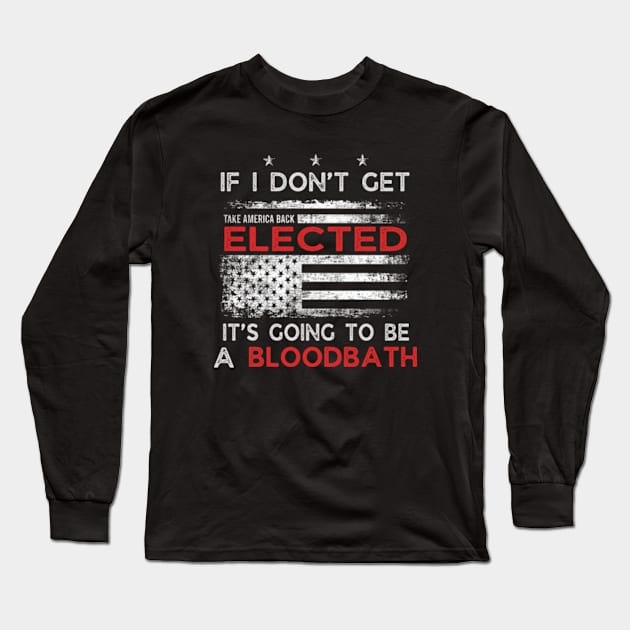 If I Don't Get Elected It's Going To Be A Bloodbath Long Sleeve T-Shirt by WILLER